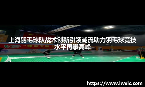 上海羽毛球队战术创新引领潮流助力羽毛球竞技水平再攀高峰