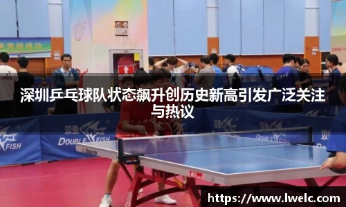 深圳乒乓球队状态飙升创历史新高引发广泛关注与热议