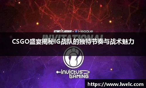 CSGO盛宴揭秘IG战队的独特节奏与战术魅力